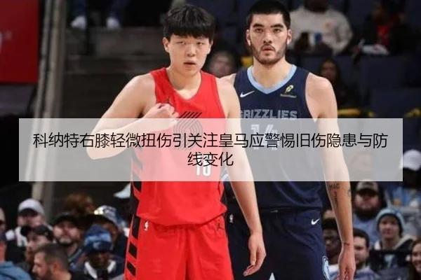 科纳特右膝轻微扭伤引关注皇马应警惕旧伤隐患与防线变化